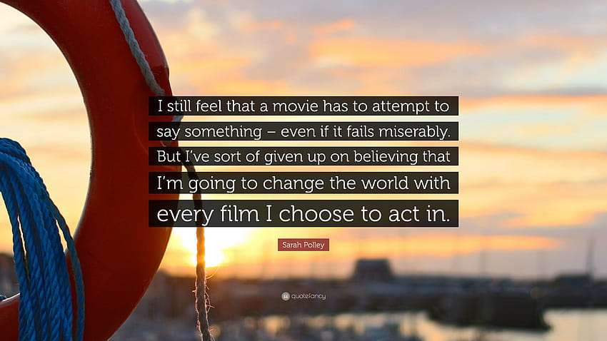 Sarah Polley Quote: “I still feel that a movie has to attempt to say something – even if it fails miserably. But I've sort of given up on bel...” HD wallpaper