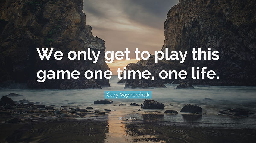 Gary Vaynerchuk Quote: “We only get to play this game one time, one life.”, play time HD wallpaper