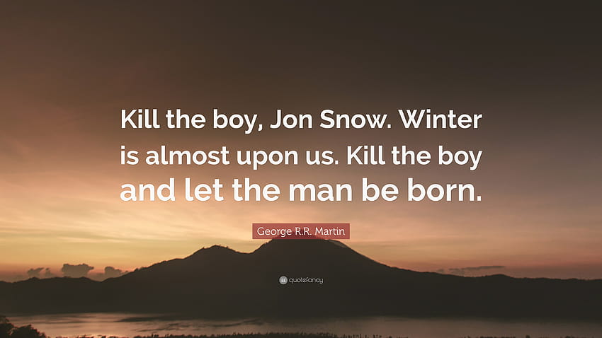 George R.R. Martin Quote: “Kill the boy, Jon Snow. Winter is almost upon us. Kill the HD wallpaper