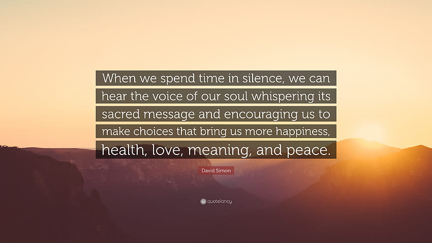 Цитат на Дейвид Саймън: „Когато прекарваме време в тишина, можем да чуем гласа на душата си, който шепне своето свещено послание и ни насърчава да направим...“ HD тапет
