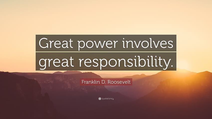 Franklin D. Roosevelt Quote: “Great power involves great responsibility.”, with great power comes great responsibility HD wallpaper