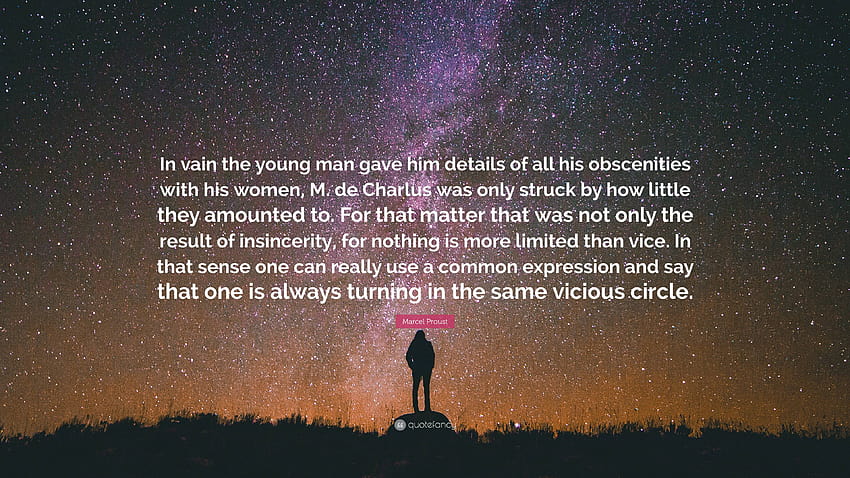 Marcel Proust Quote: “In vain the young man gave him details of all his obscenities with his women, M. de Charlus was only struck by how littl...” HD wallpaper