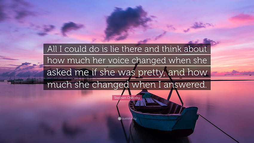 Stephen Chbosky Quote: “All I could do is lie there and think about how much her voice changed when she asked me if she was pretty, and how much...” HD wallpaper