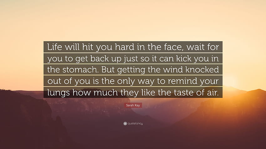Sarah Kay Quote: “Life will hit you hard in the face, wait for you to get back up just so it can kick you in the stomach. But getting the ...” HD wallpaper