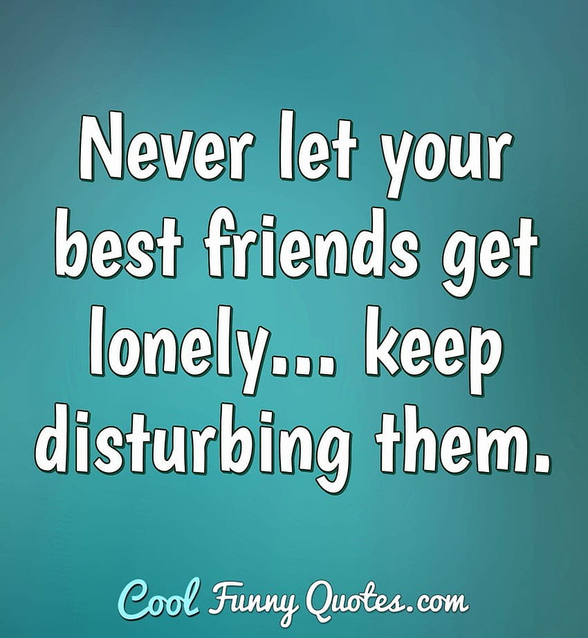 Never let your best friends get lonely... keep disturbing them, no friends quotes HD phone wallpaper