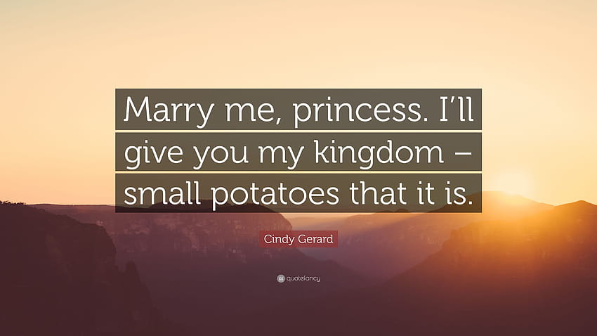 Цитат на Синди Джерард: „Омъжи се за мен, принцесо. Ще ти дам моето кралство – това са малки картофи. HD тапет