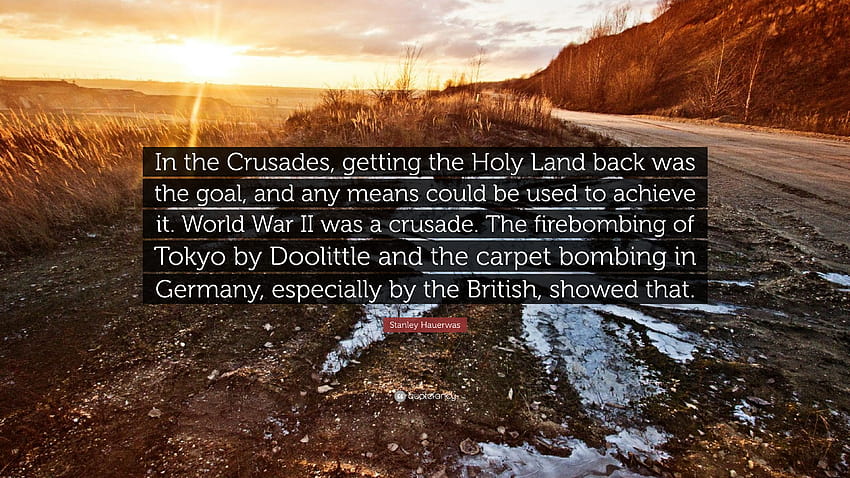 Citação de Stanley Hauerwas: “Nas Cruzadas, recuperar a Terra Santa era o objetivo, e qualquer meio poderia ser usado para alcançá-lo. A Segunda Guerra Mundial foi um...” papel de parede HD