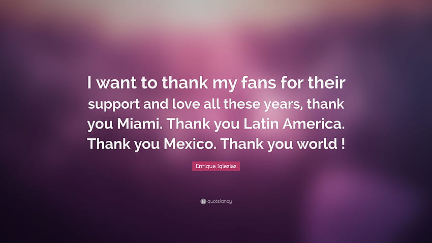 Enrique Iglesias Quote: “I want to thank my fans for their support and love all these years, thank you Miami. Thank you Latin America. Thank you ...”, thank you for your support HD wallpaper