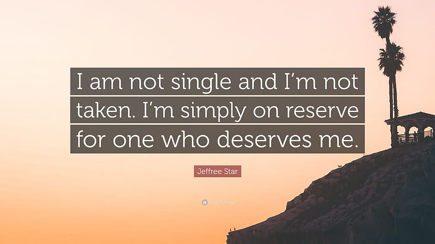 Jef Star Quote: “I am not single and I'm not taken. I'm simply on reserve for one who deserves me.”, im single HD wallpaper