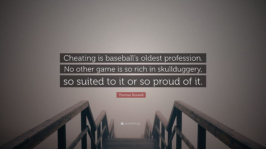Citation de Thomas Boswell : « La tricherie est la plus ancienne profession du baseball. Aucun autre jeu n'est aussi riche en magouilles, si adapté ou si fier de l'être.