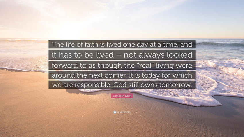 Elisabeth Elliot Quote: “The life of faith is lived one day at a, one day at a time HD wallpaper