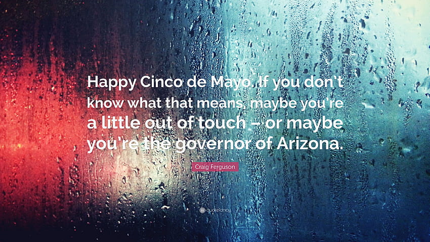 Craig Ferguson Quote: “Happy Cinco de Mayo. If you don't know what that means, maybe you're a little out of touch – or maybe you're the governo...” HD wallpaper