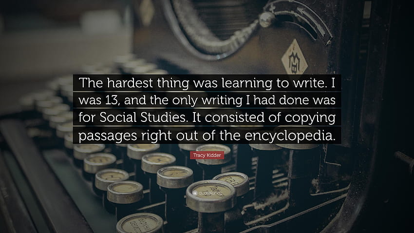 Tracy Kidder Quote: “The hardest thing was learning to write, social studies HD wallpaper