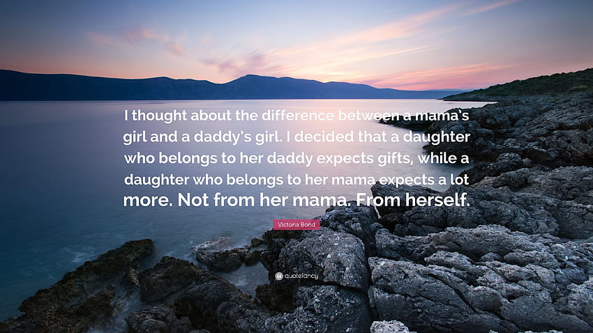 Zitat von Victoria Bond: „Ich dachte über den Unterschied zwischen dem Mädchen einer Mutter und dem Mädchen eines Vaters nach. Ich habe beschlossen, dass eine Tochter, die ihrem Vater gehört …“ HD-Hintergrundbild