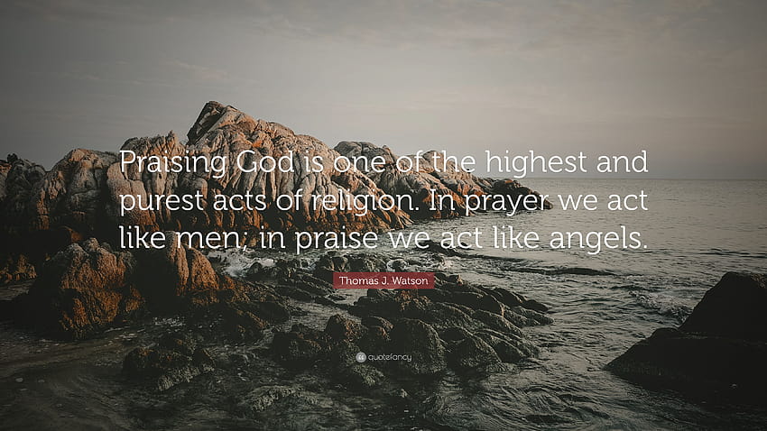 Thomas J. Watson Quote: “Praising God is one of the highest and HD wallpaper