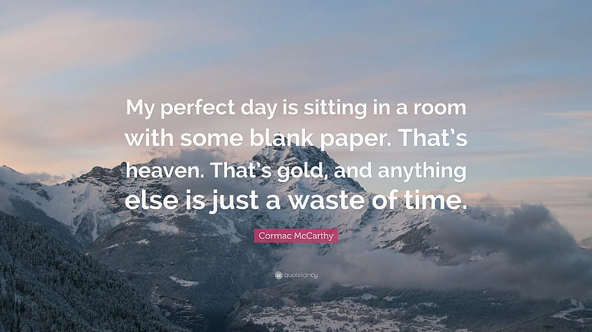 Cormac McCarthy Quote: “My perfect day is sitting in a room with some blank paper. That's heaven. That's gold, and anything else is just a waste...” HD wallpaper