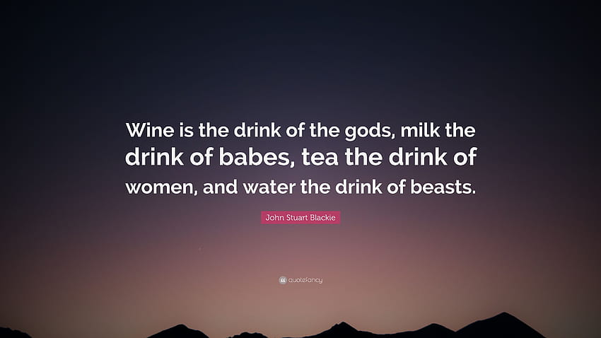 John Stuart Blackie Quote: “Wine is the drink of the gods, milk the drink of babes, tea the drink of women, and water the drink of beasts.” HD wallpaper