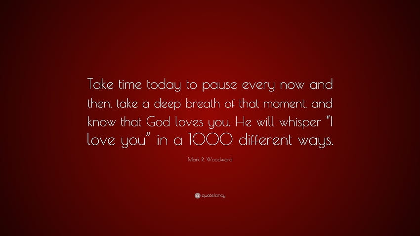 Cita de Mark R. Woodward: “Tómese un tiempo hoy para hacer una pausa de vez en cuando, respire profundamente ese momento y sepa que Dios lo ama. Él qu...” fondo de pantalla