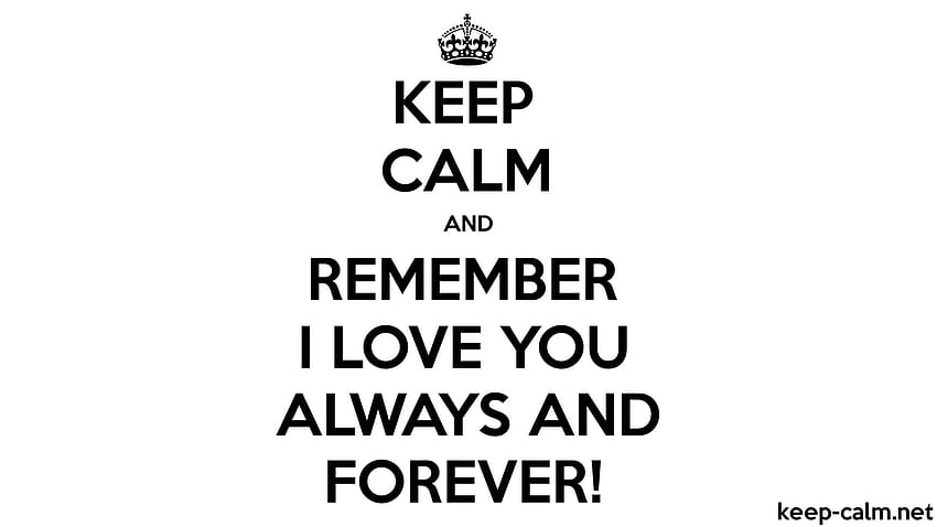 KEEP CALM AND REMEMBER I LOVE YOU ALWAYS AND FOREVER! HD wallpaper