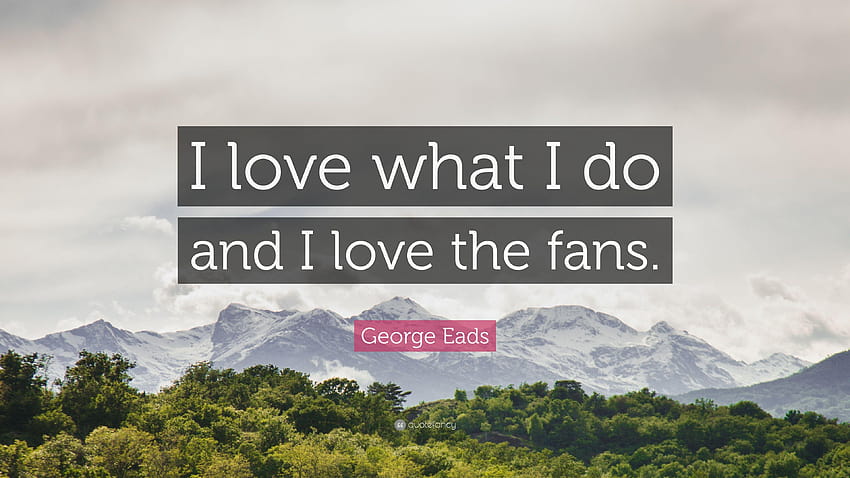 George Eads Quote: “I love what I do and I love the fans.” HD wallpaper