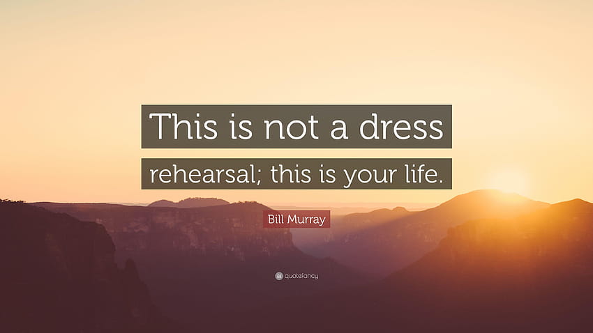 Bill Murray Quote: “This is not a dress rehearsal; this is your HD wallpaper