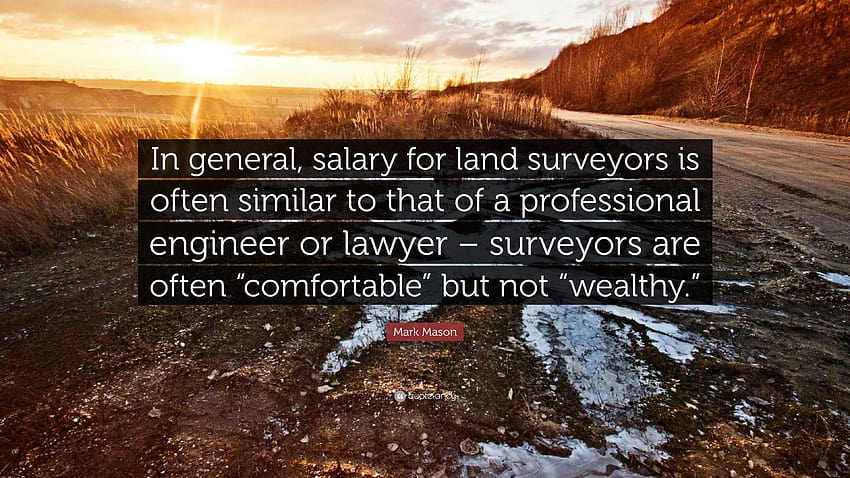 Mark Mason kutipan:“Secara umum, gaji untuk surveyor tanah seringkali serupa dengan gaji seorang insinyur profesional atau pengacara – surveyor sering...” Wallpaper HD