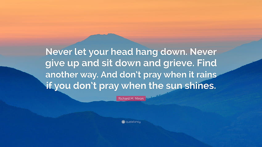 Richard M. Nixon Quote: “Never let your head hang down. Never give HD wallpaper