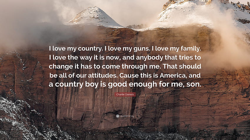Charlie Daniels Quote: “I love my country. I love my guns. I love my family. I love the way it is now, and anybody that tries to change it has t...” HD wallpaper