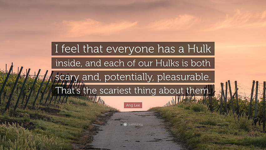 Ang Lee Quote: “I feel that everyone has a Hulk inside, and each of our Hulks is both scary and, potentially, pleasurable. That's the sc...” HD wallpaper