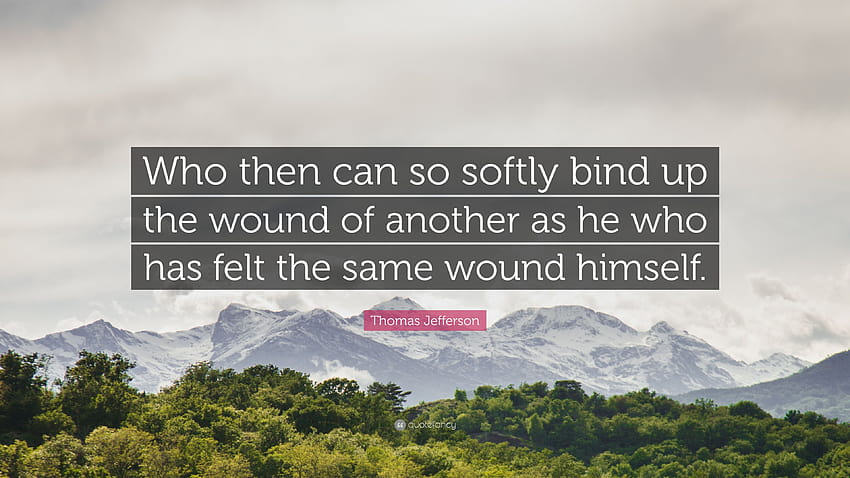 Citation de Thomas Jefferson : Qui peut donc panser la blessure d'un autre aussi doucement que celui qui a lui-même ressenti la même blessure. Fond d'écran HD
