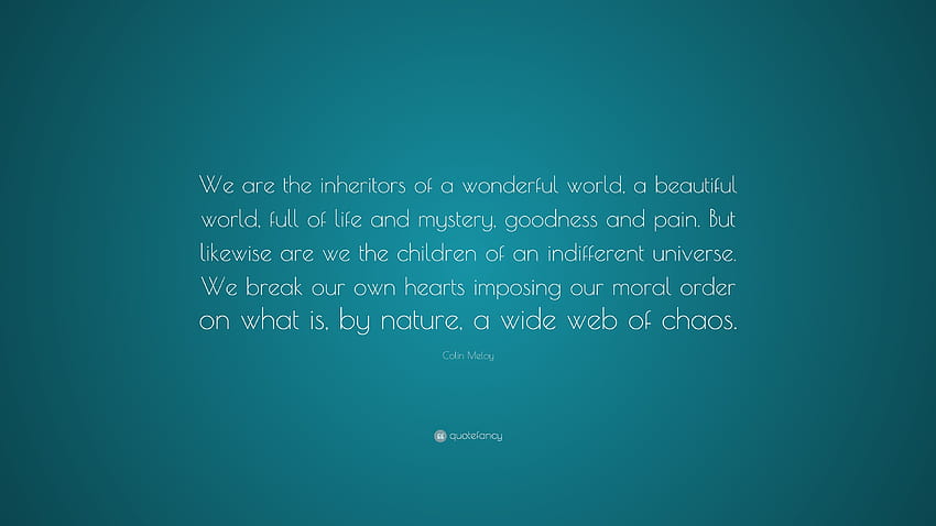 Colin Meloy Quote: “We are the inheritors of a wonderful world, a beautiful world, full of life and mystery, goodness and pain. But likewise...” HD wallpaper