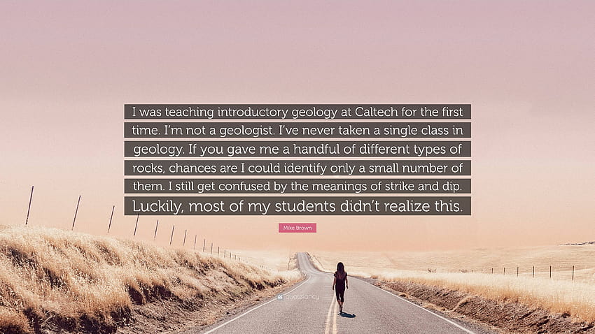 Mike Brown Quote: “I was teaching introductory geology at Caltech for the first time. I'm not a geologist. I've never taken a single class ...” HD wallpaper