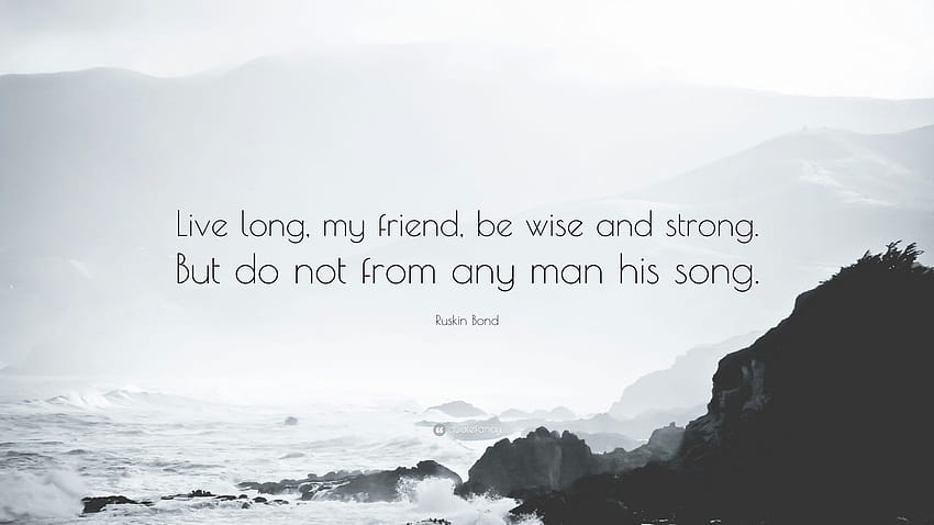 Ruskin Bond Quote: “Live long, my friend, be wise and strong. But do not from any man his song.” HD wallpaper