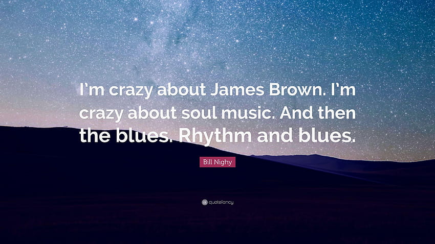 Цитат на Бил Найи: „Луд съм по Джеймс Браун. Луд съм по соул, ритъм енд блус HD тапет