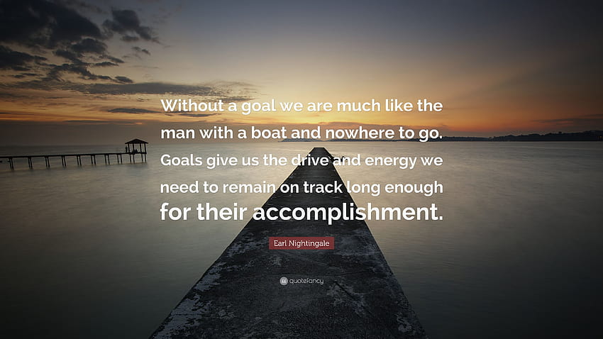 Cita de Earl Nightingale: “Sin una meta, somos como el hombre que tiene un bote y no tiene adónde ir. Los objetivos nos dan el impulso y la energía que necesitamos para recordar...” fondo de pantalla