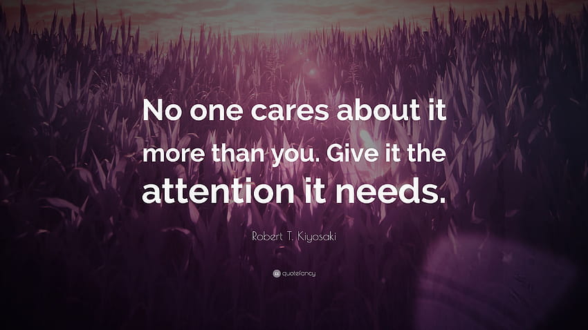 Zitat von Robert T. Kiyosaki: „Niemand kümmert sich mehr darum als Sie. Schenken Sie ihm die Aufmerksamkeit, die es braucht.“ HD-Hintergrundbild