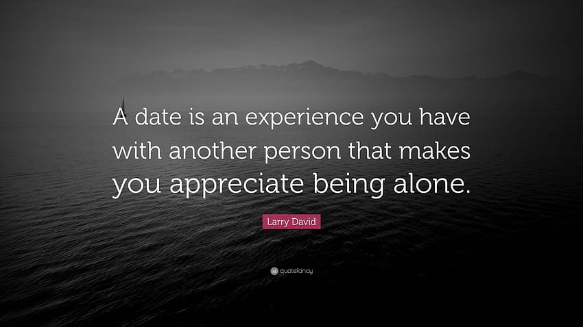 Larry David Quote: “A date is an experience you have with another person that makes you appreciate being alone.” HD wallpaper