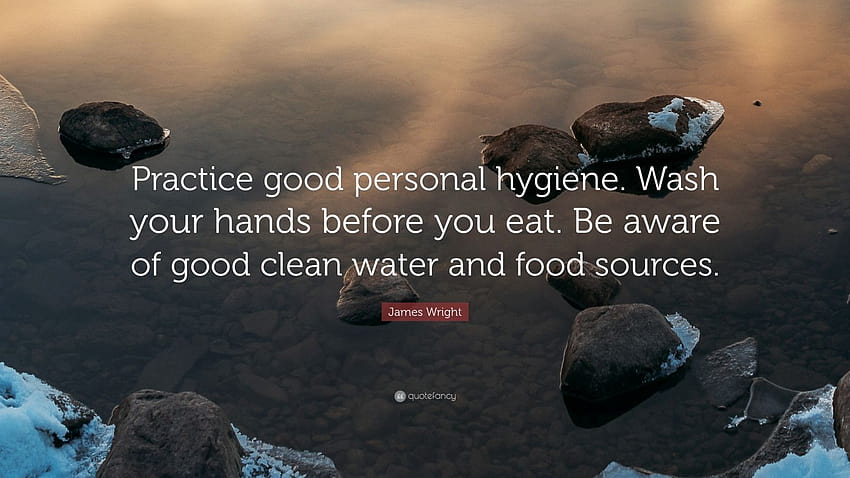 Cita de James Wright: “Practica una buena higiene personal. Lavate las manos antes de comer. Sea consciente de las buenas fuentes de agua limpia y alimentos”. fondo de pantalla
