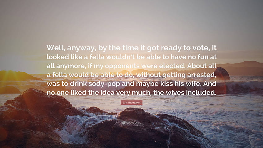 Jim Thompson Quote: “Well, anyway, by the time it got ready to vote, it looked like a fella wouldn't be able to have no fun at all anymore, i...” HD wallpaper