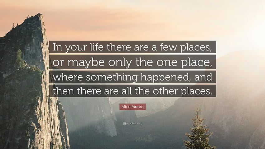 Cita de Alice Munro: “En tu vida hay algunos lugares, o tal vez solo un lugar, donde sucedió algo, y luego están todos los...” fondo de pantalla