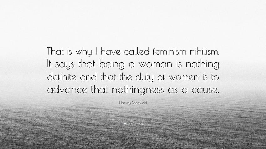Harvey Mansfield Quote: “That is why I have called feminism nihilism. It says that being a woman is nothing definite and that the duty of women i...” HD wallpaper