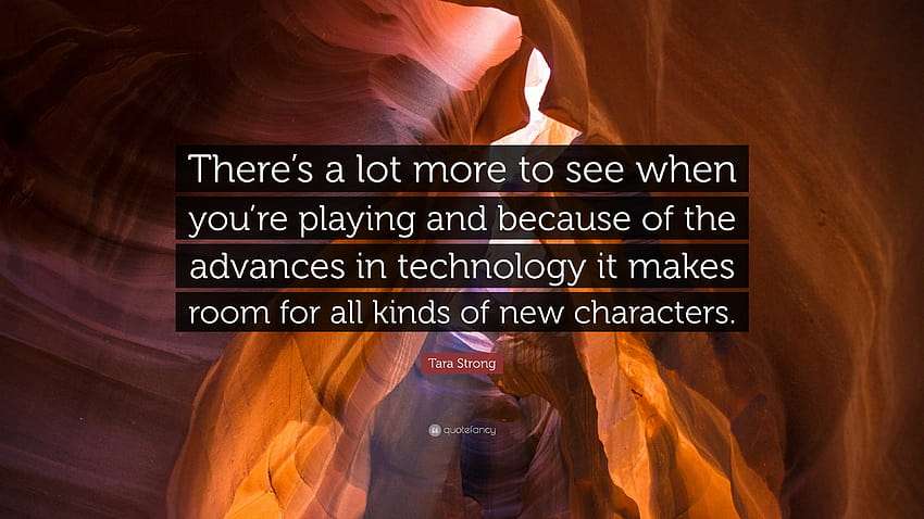 Tara Strong Quote: “There's a lot more to see when you're playing and because of the advances in technology it makes room for all kinds of n...” HD wallpaper