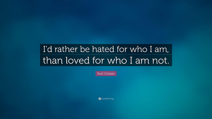 Kurt Cobain Quote: “I'd rather be hated for who I am, than loved for HD wallpaper