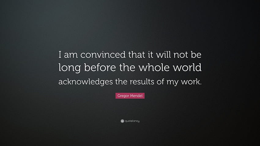 Quotes ~ Incredible Gregor Mendel Quotes Quote E2809ci Am Convinced That It Will Not Long Before The Whole World Acknowledges Results Of My Work 44 Incredible Gregor Mendel Quotes HD wallpaper