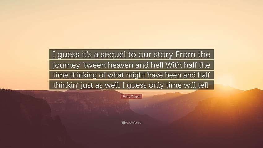 Harry Chapin Quote: “I guess it's a sequel to our story From the journey ' tween heaven and hell With half the time thinking of what might hav...” HD wallpaper