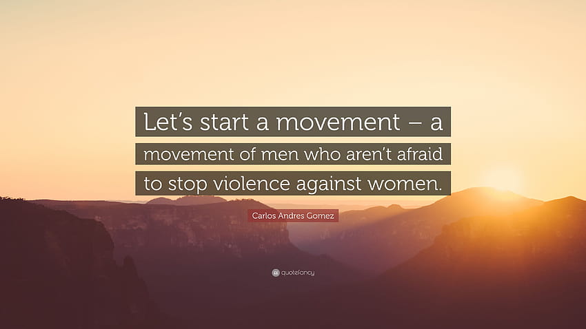 Carlos Andres Gomez Quote: “Let's start a movement – a movement of, stop violence against women HD wallpaper
