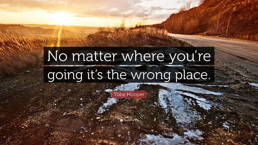 Tobe Hooper Quote: “No matter where you're going it's the wrong HD wallpaper