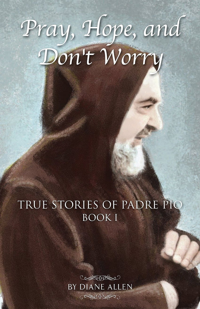 Pray, Hope, and Don't Worry: True Stories of Padre Pio Book 1: Allen, Diane: 9780983710516: Books HD phone wallpaper