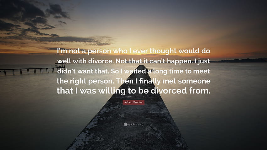 Citação de Albert Brooks: “Não sou uma pessoa que jamais pensei que se daria bem com o divórcio. Não que isso não possa acontecer. Eu simplesmente não queria isso. Então eu ...