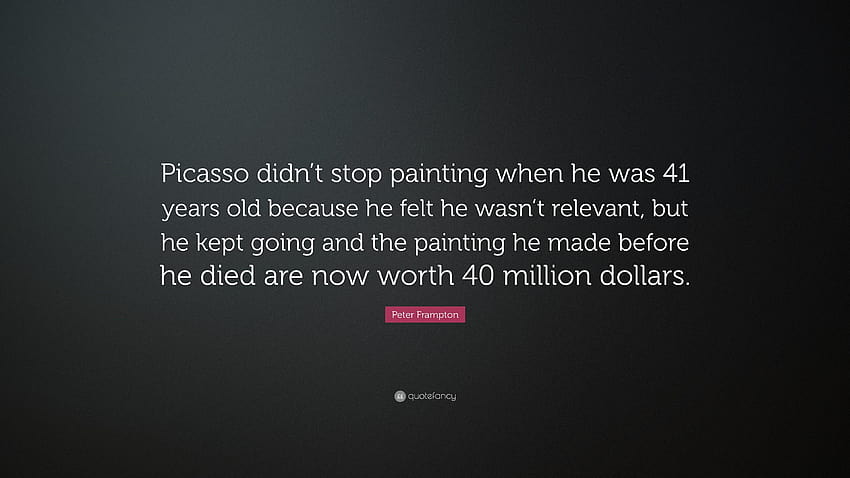 Peter Frampton Quote: “Picasso didn't stop painting when he HD wallpaper